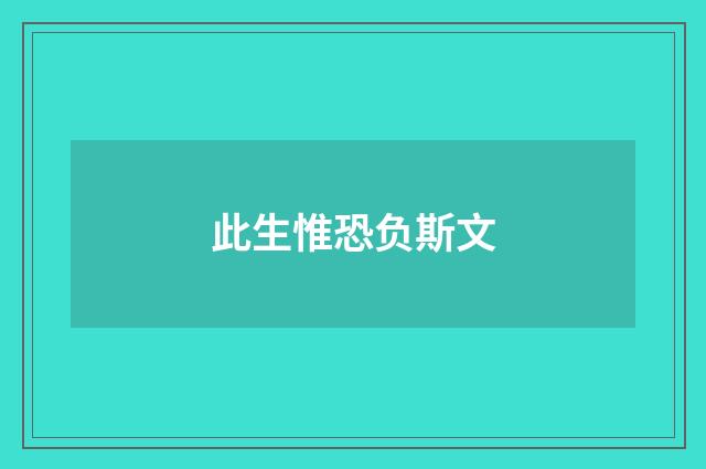 此生惟恐负斯文