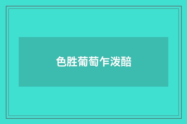 色胜葡萄乍泼醅