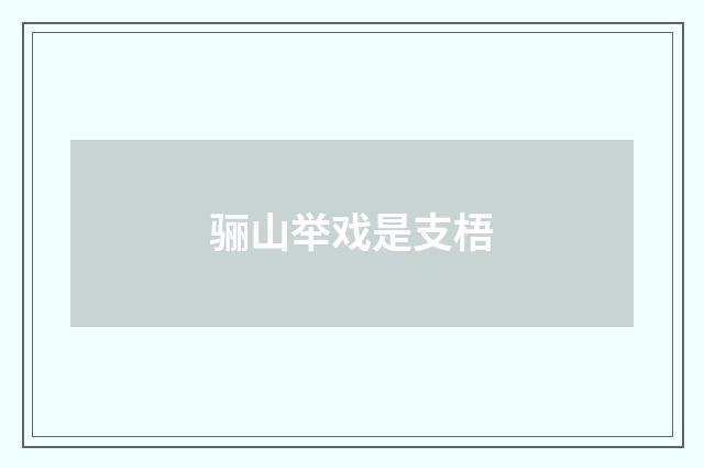 骊山举戏是支梧