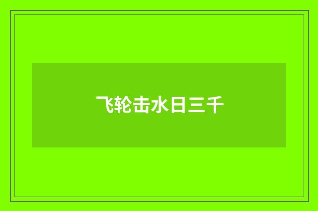 飞轮击水日三千