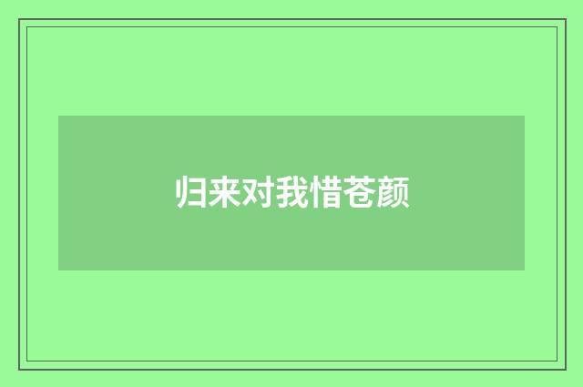 归来对我惜苍颜