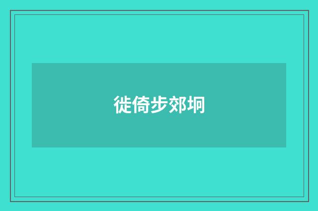 徙倚步郊坰