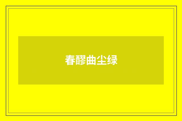 春醪曲尘绿