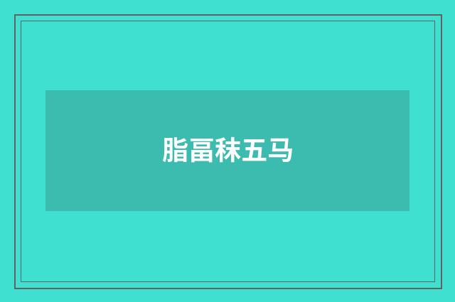 脂畐秣五马