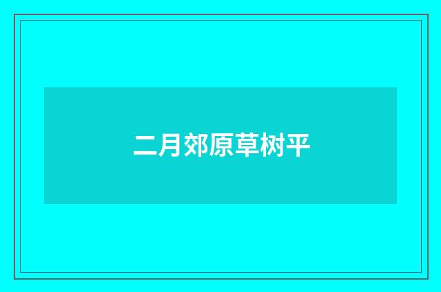 二月郊原草树平