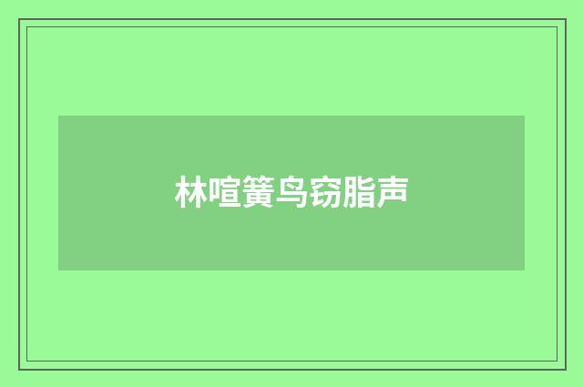 林喧簧鸟窃脂声