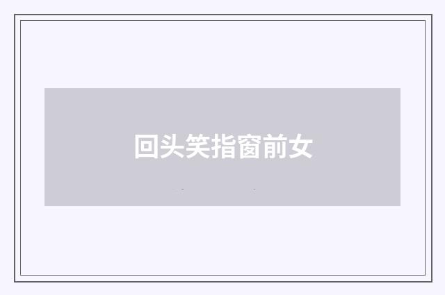 回头笑指窗前女