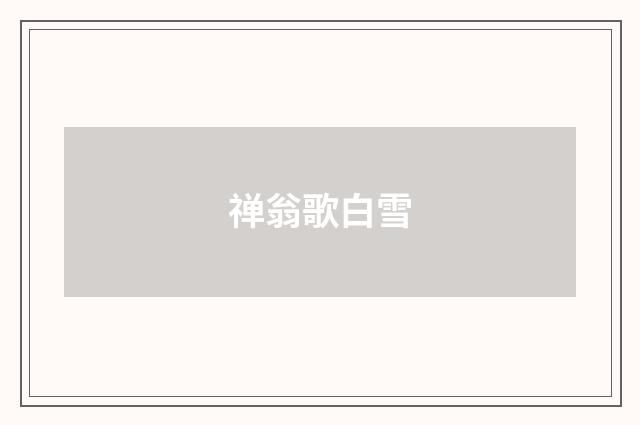 禅翁歌白雪
