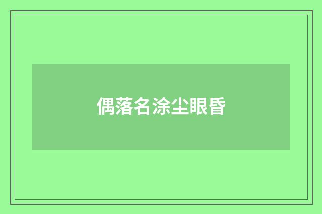 偶落名涂尘眼昏
