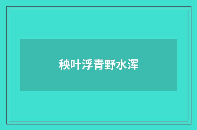 秧叶浮青野水浑