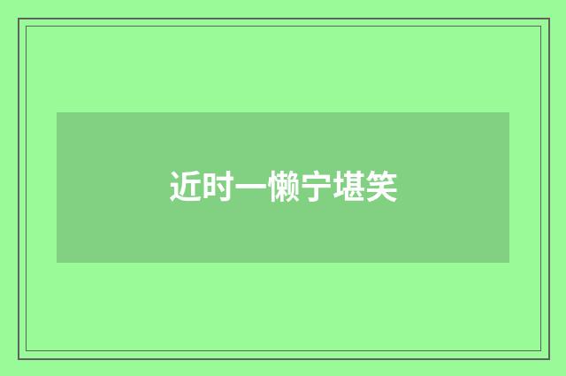 近时一懒宁堪笑