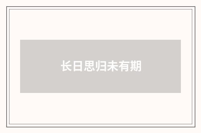 长日思归未有期