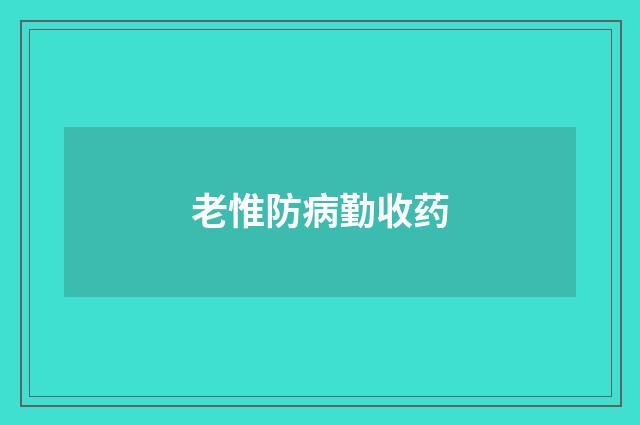 老惟防病勤收药