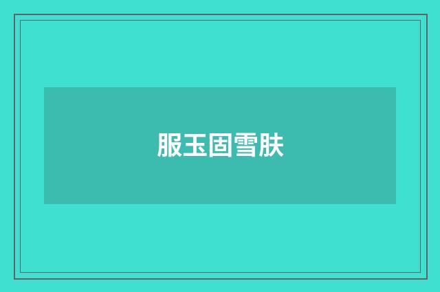 服玉固雪肤