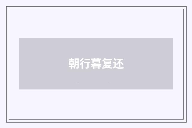 朝行暮复还