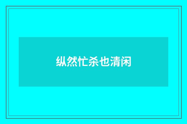 纵然忙杀也清闲
