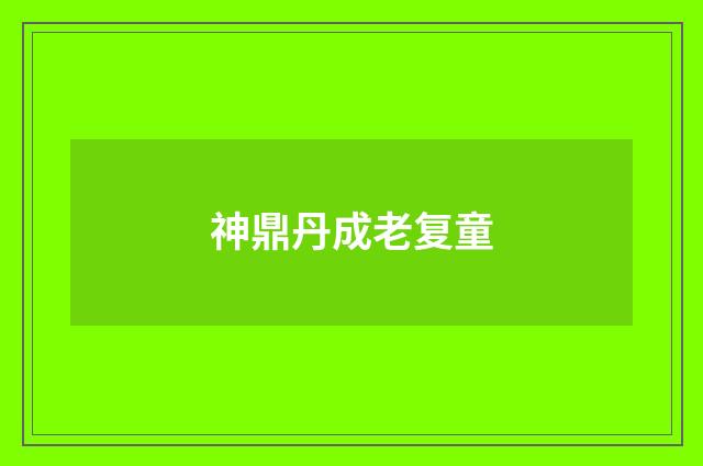神鼎丹成老复童