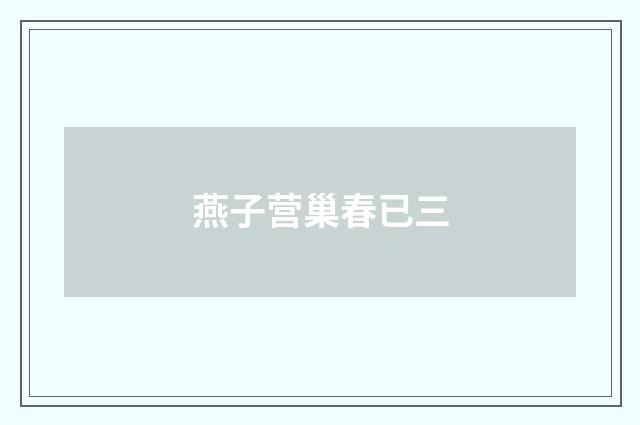 燕子营巢春已三