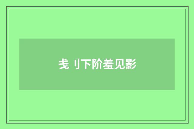 戋刂下阶羞见影