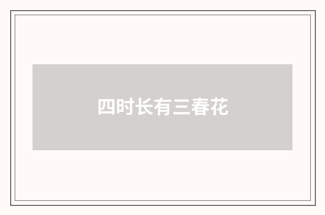 四时长有三春花