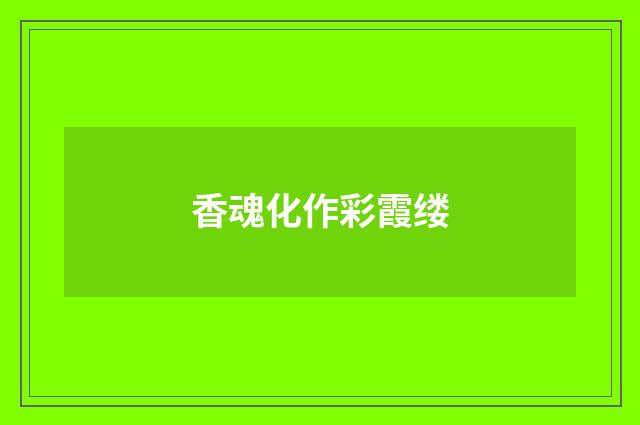 香魂化作彩霞缕