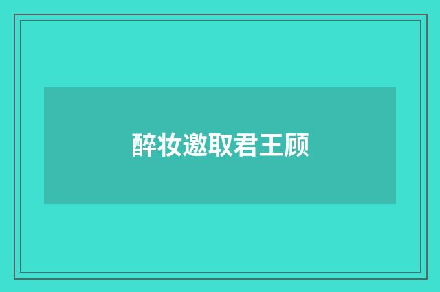 醉妆邀取君王顾