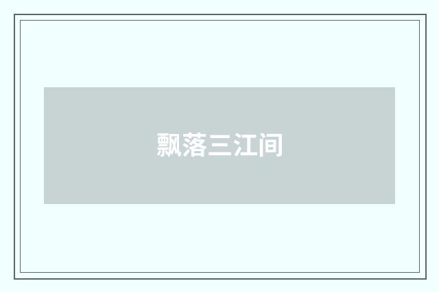 飘落三江间