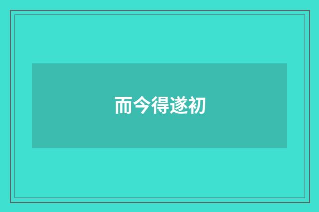 而今得遂初