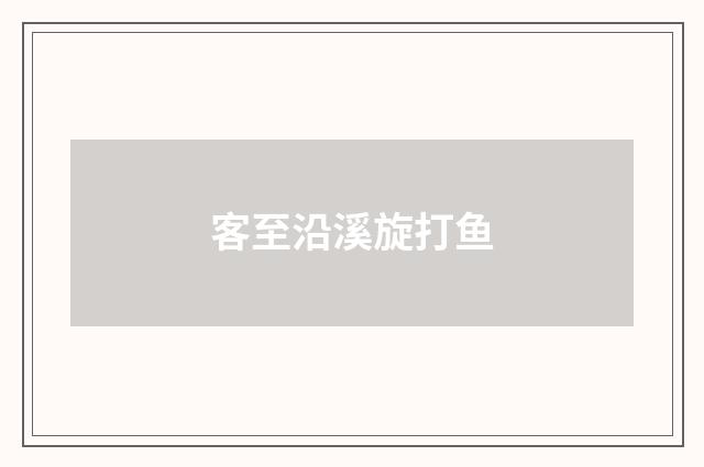 客至沿溪旋打鱼