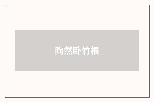 陶然卧竹根