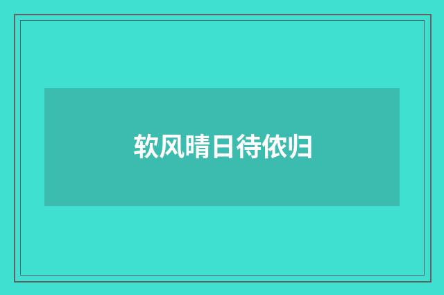 软风晴日待侬归