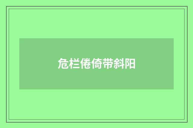 危栏倦倚带斜阳