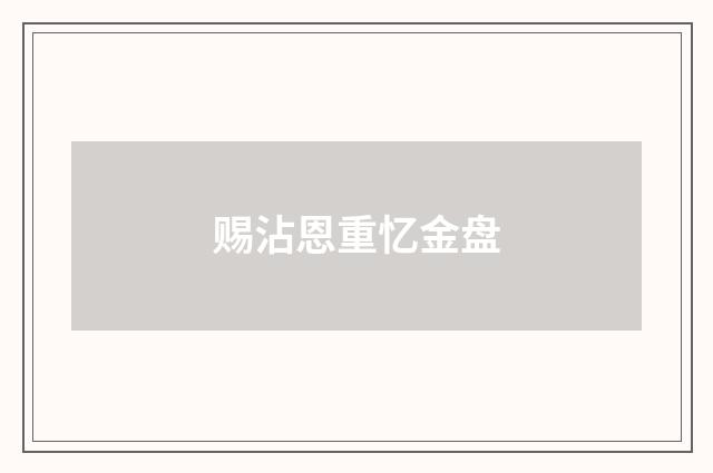 赐沾恩重忆金盘