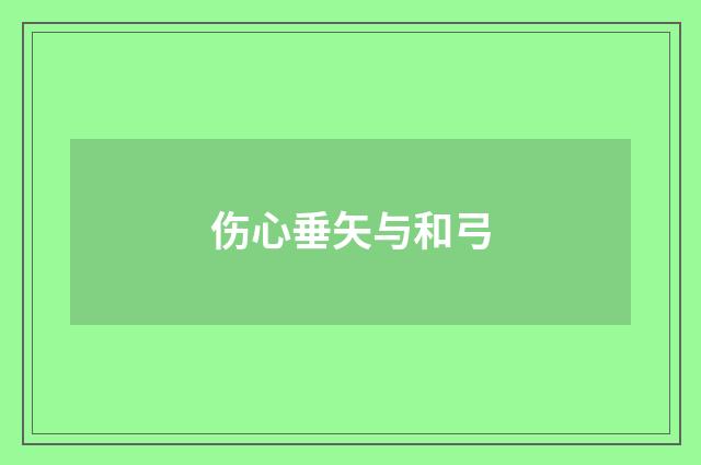 伤心垂矢与和弓