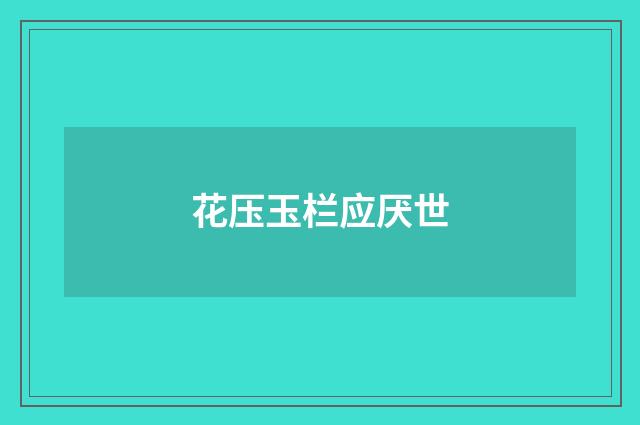 花压玉栏应厌世
