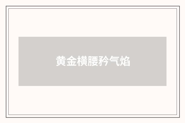 黄金横腰矜气焰