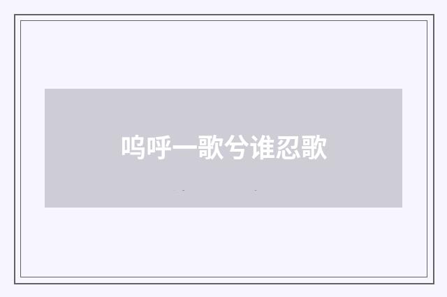 呜呼一歌兮谁忍歌