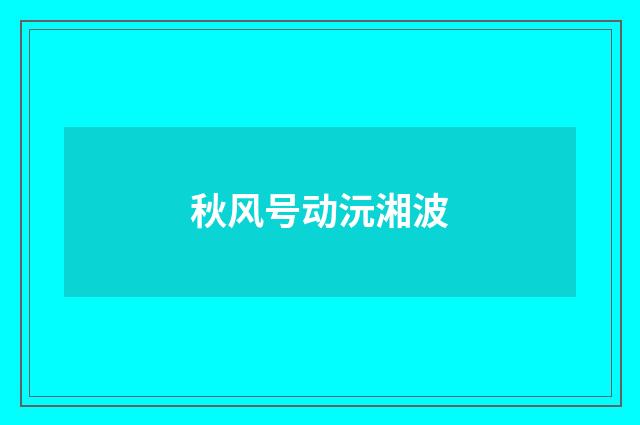 秋风号动沅湘波