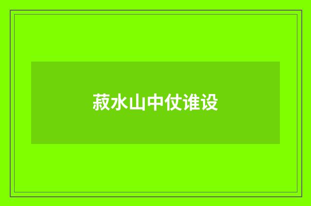 菽水山中仗谁设
