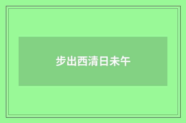 步出西清日未午