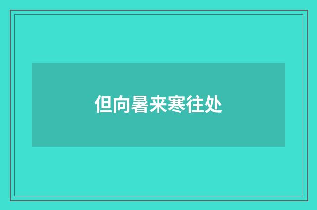 但向暑来寒往处