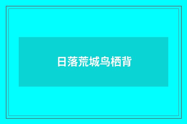 日落荒城鸟栖背