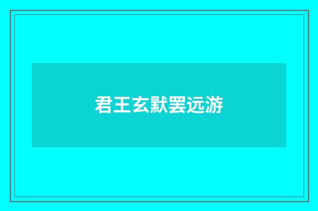 君王玄默罢远游