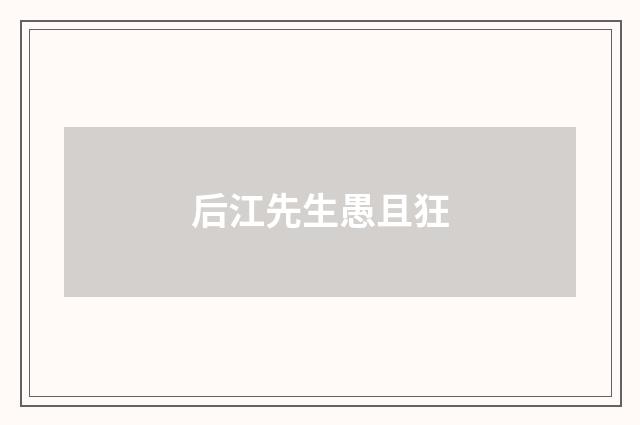 后江先生愚且狂