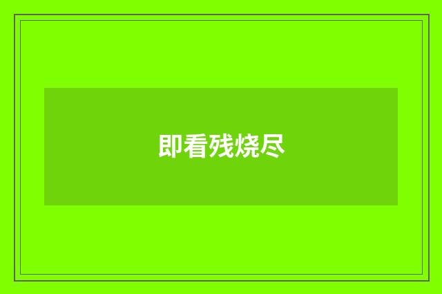 即看残烧尽
