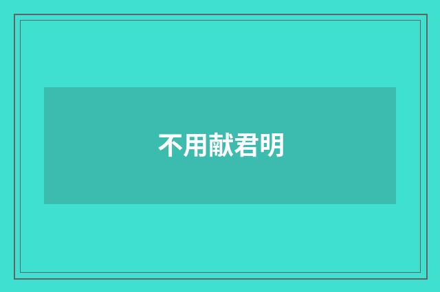 不用献君明