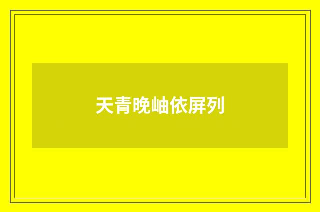 天青晚岫依屏列