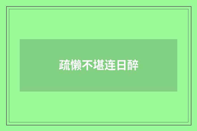 疏懒不堪连日醉