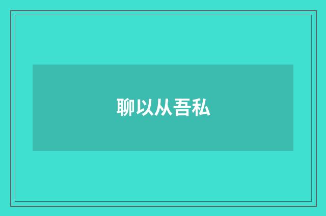 聊以从吾私