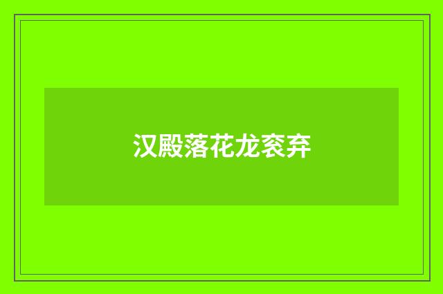 汉殿落花龙衮弃